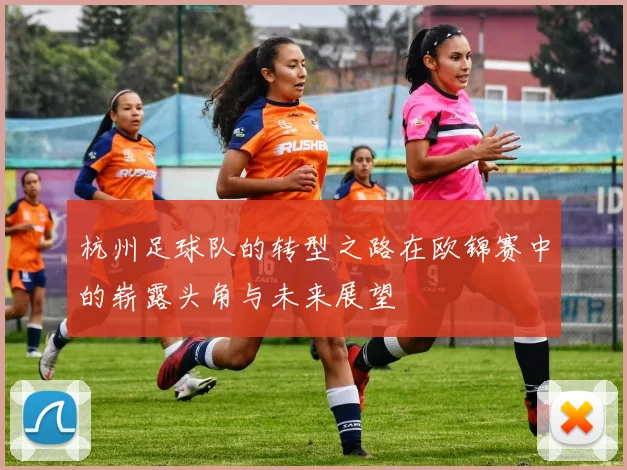 杭州足球队的转型之路在欧锦赛中的崭露头角与未来展望
